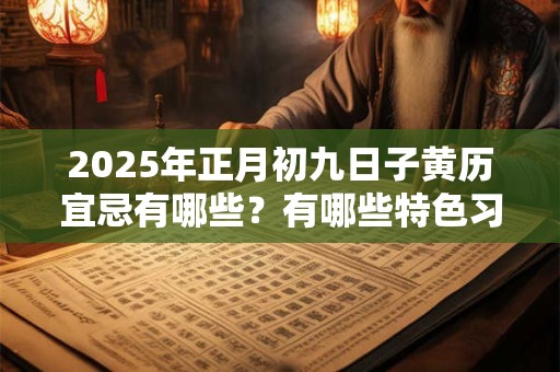 2025年正月初九日子黄历宜忌有哪些？有哪些特色习俗？