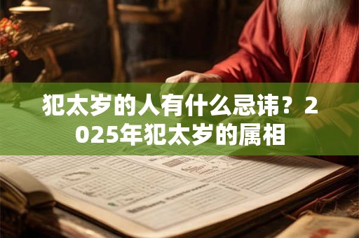 犯太岁的人有什么忌讳？2025年犯太岁的属相