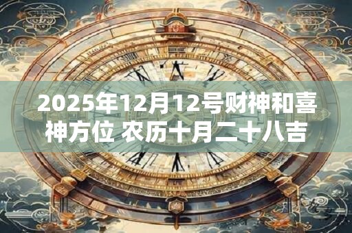 2025年12月12号财神和喜神方位 农历十月二十八吉时介绍