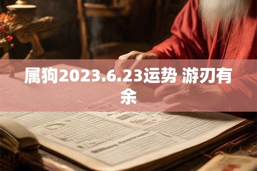 属狗2023.6.23运势 游刃有余
