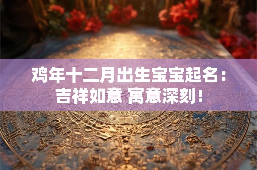 鸡年十二月出生宝宝起名：吉祥如意 寓意深刻！