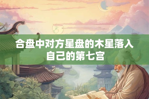 合盘中对方星盘的木星落入自己的第七宫