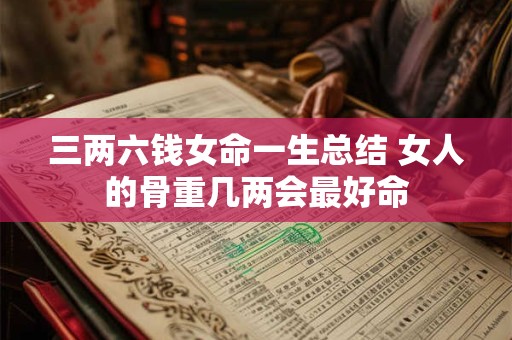三两六钱女命一生总结 女人的骨重几两会最好命 三两六钱女命一生总结 女人的骨重几两会最好命