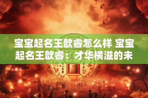 宝宝起名王歆睿怎么样 宝宝起名王歆睿：才华横溢的未来之星