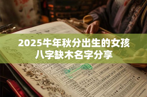 2025牛年秋分出生的女孩八字缺木名字分享