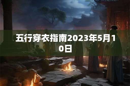 五行穿衣指南2023年5月10日