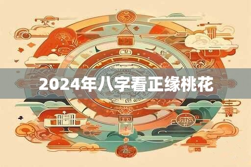 2024年八字看正缘桃花