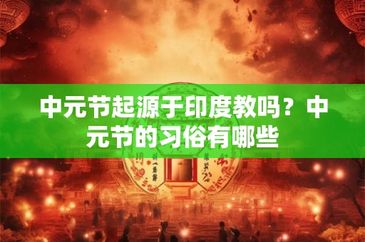 中元节起源于印度教吗？中元节的习俗有哪些