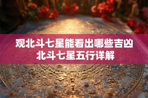 观北斗七星能看出哪些吉凶 北斗七星五行详解 观北斗七星能看出哪些吉凶 北斗七星五行详解