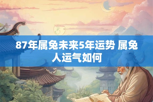 87年属兔未来5年运势 属兔人运气如何