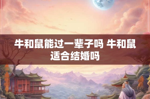 牛和鼠能过一辈子吗 牛和鼠适合结婚吗