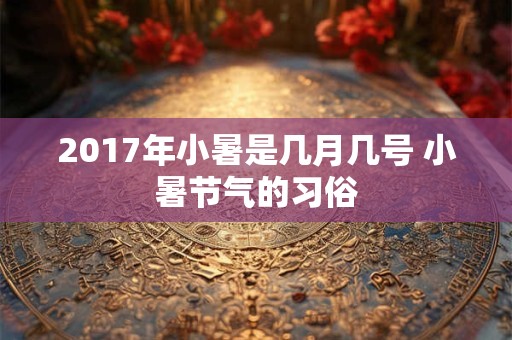 2017年小暑是几月几号 小暑节气的习俗