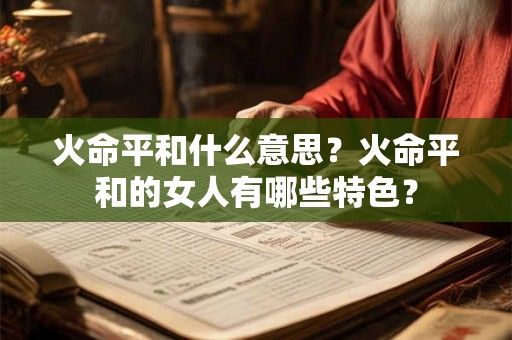 火命平和什么意思？火命平和的女人有哪些特色？