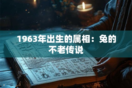 1963年出生的属相：兔的不老传说