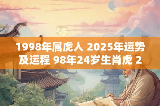 1998年属虎人 2025年运势及运程 98年24岁生肖虎 2025年每月运势