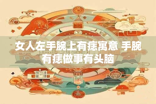 女人左手腕上有痣寓意 手腕有痣做事有头脑