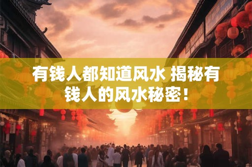 有钱人都知道风水 揭秘有钱人的风水秘密！