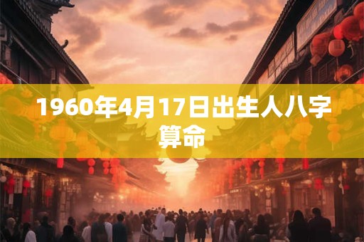 1960年4月17日出生人八字算命