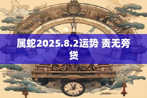 属蛇2025.8.2运势 责无旁贷