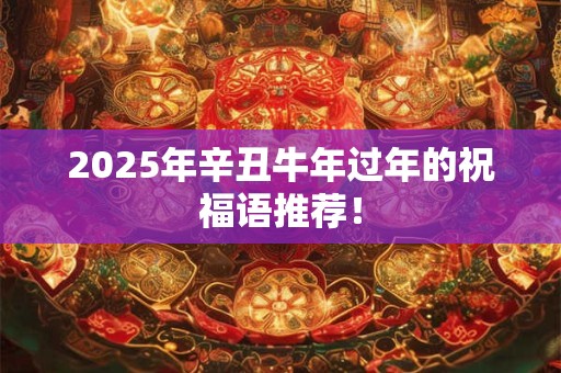 2025年辛丑牛年过年的祝福语推荐！