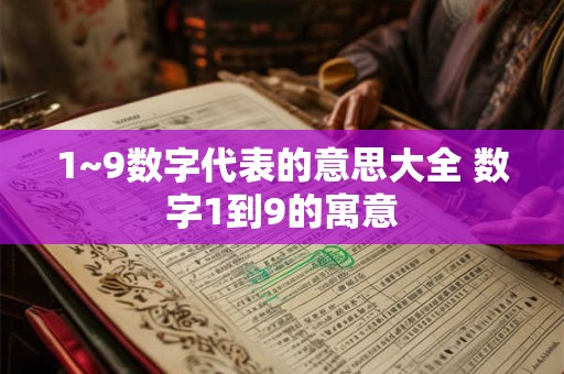 1~9数字代表的意思大全 数字1到9的寓意