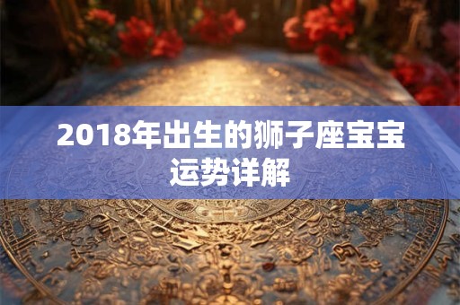 2018年出生的狮子座宝宝运势详解