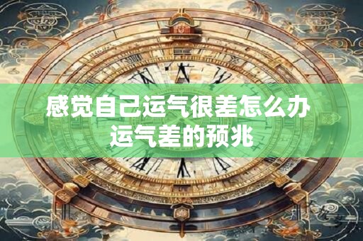 感觉自己运气很差怎么办 运气差的预兆
