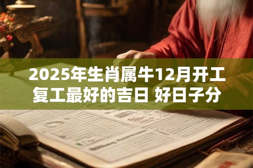 2025年生肖属牛12月开工复工最好的吉日 好日子分析