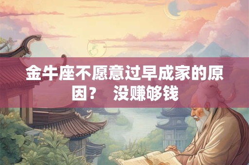 金牛座不愿意过早成家的原因？  没赚够钱