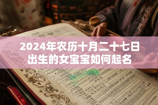 2024年农历十月二十七日出生的女宝宝如何起名