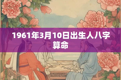 1961年3月10日出生人八字算命