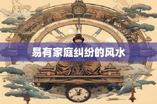 易有家庭纠纷的风水