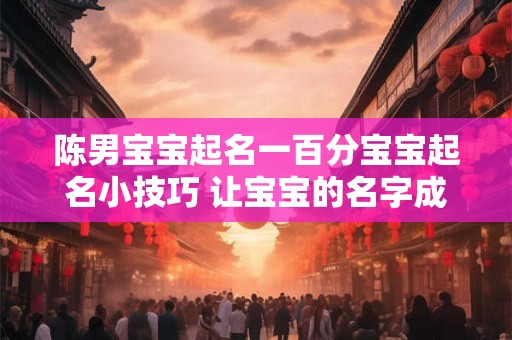 陈男宝宝起名一百分宝宝起名小技巧 让宝宝的名字成为亮点！