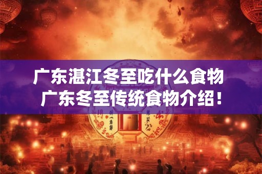 广东湛江冬至吃什么食物 广东冬至传统食物介绍！