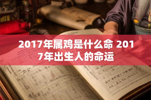 2017年属鸡是什么命 2017年出生人的命运