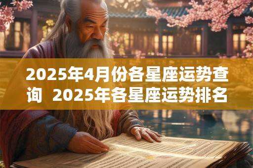 2025年4月份各星座运势查询  2025年各星座运势排名