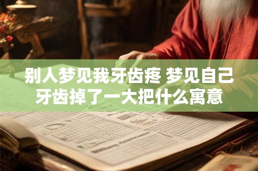 别人梦见我牙齿疼 梦见自己牙齿掉了一大把什么寓意