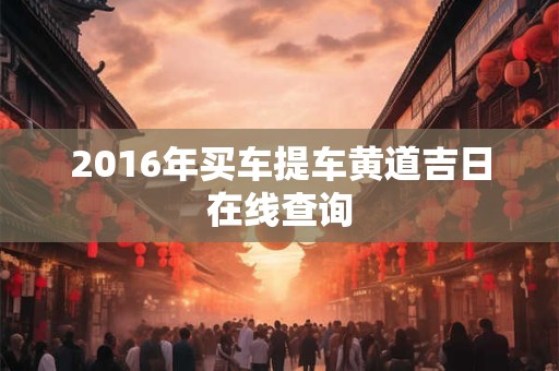 2016年买车提车黄道吉日在线查询