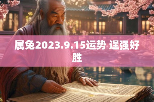 属兔2023.9.15运势 逞强好胜