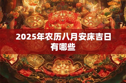 2025年农历八月安床吉日有哪些