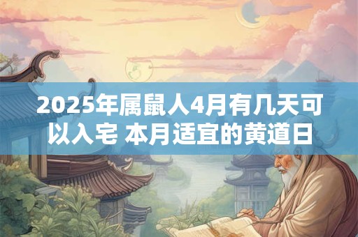 2025年属鼠人4月有几天可以入宅 本月适宜的黄道日