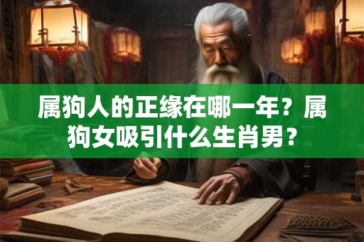 属狗人的正缘在哪一年？属狗女吸引什么生肖男？
