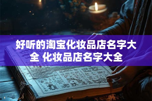 好听的淘宝化妆品店名字大全 化妆品店名字大全