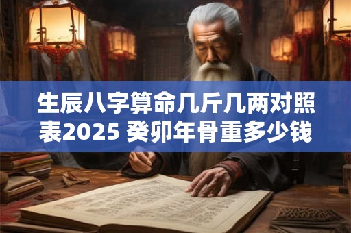 生辰八字算命几斤几两对照表2025 癸卯年骨重多少钱