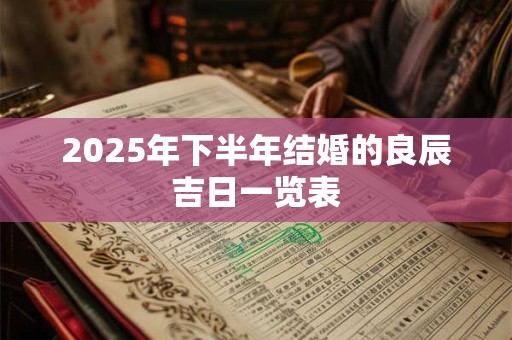 2025年下半年结婚的良辰吉日一览表 2025年下半年结婚的良辰吉日一览表