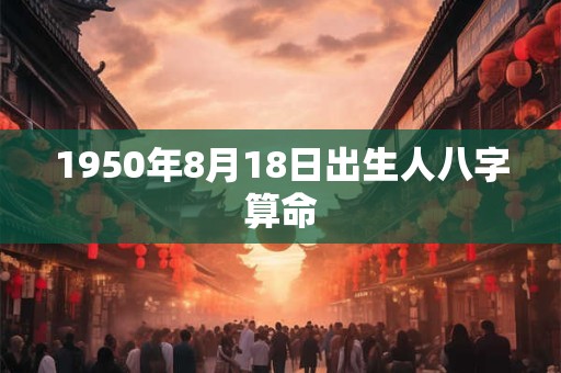 1950年8月18日出生人八字算命