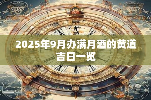 2025年9月办满月酒的黄道吉日一览