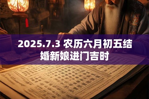 2025.7.3 农历六月初五结婚新娘进门吉时