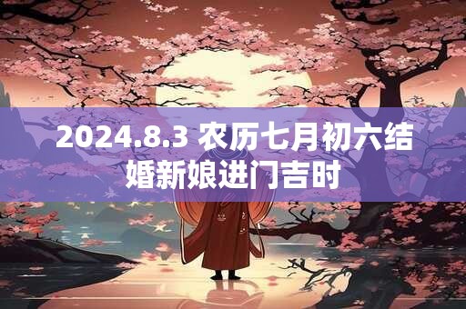 2024.8.3 农历七月初六结婚新娘进门吉时
