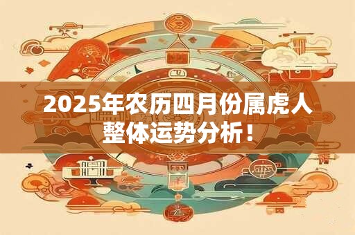 2025年农历四月份属虎人整体运势分析！